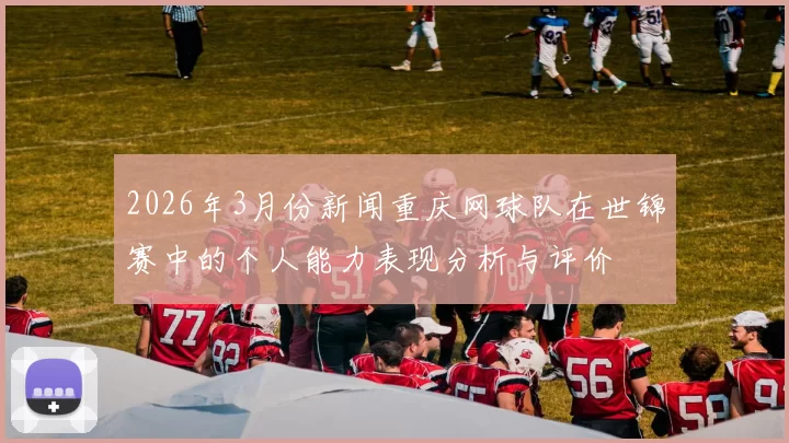 2026年3月份新闻重庆网球队在世锦赛中的个人能力表现分析与评价
