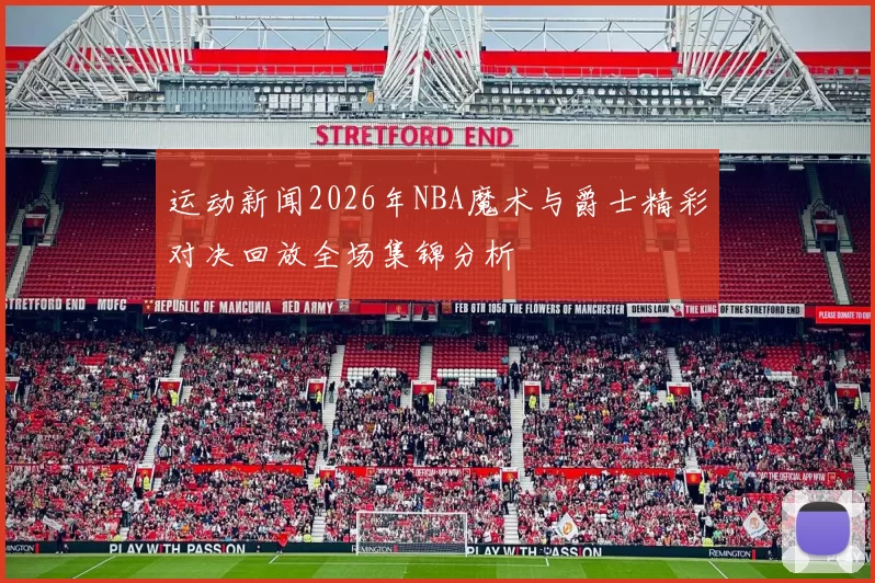 运动新闻2026年NBA魔术与爵士精彩对决回放全场集锦分析