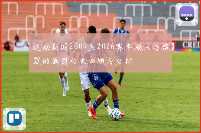 运动新闻2009至2026赛季湖人与雷霆的激烈对决回顾与分析
